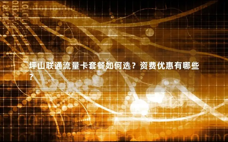 坪山联通流量卡套餐如何选？资费优惠有哪些？