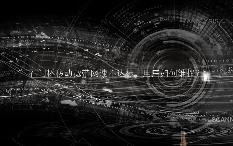 石门桥移动宽带网速不达标，用户如何维权？