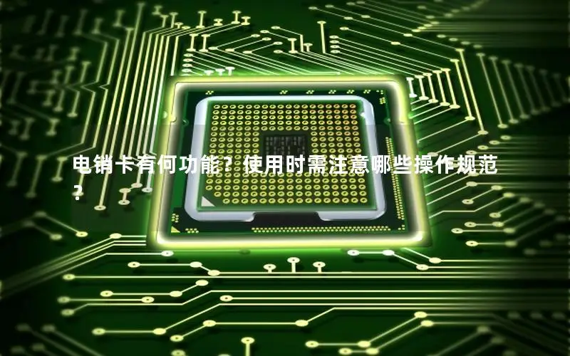 电销卡有何功能？使用时需注意哪些操作规范？