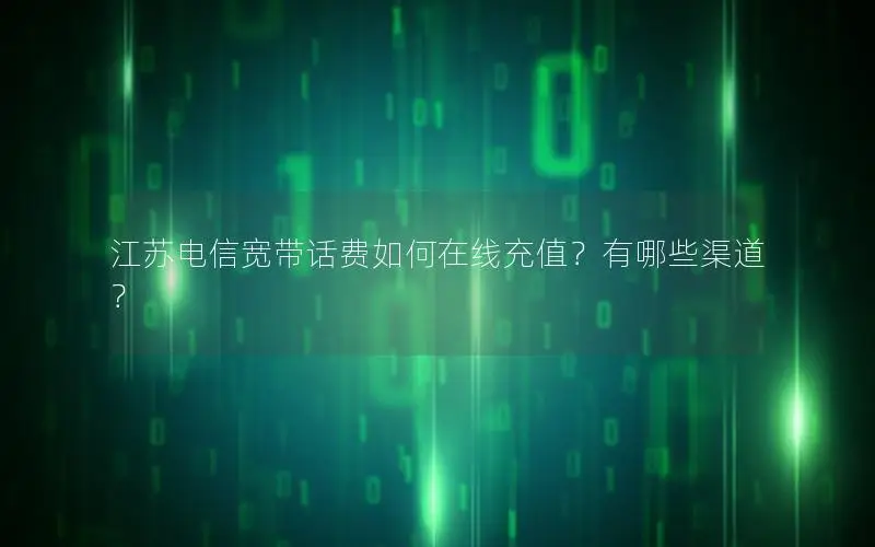 江苏电信宽带话费如何在线充值？有哪些渠道？