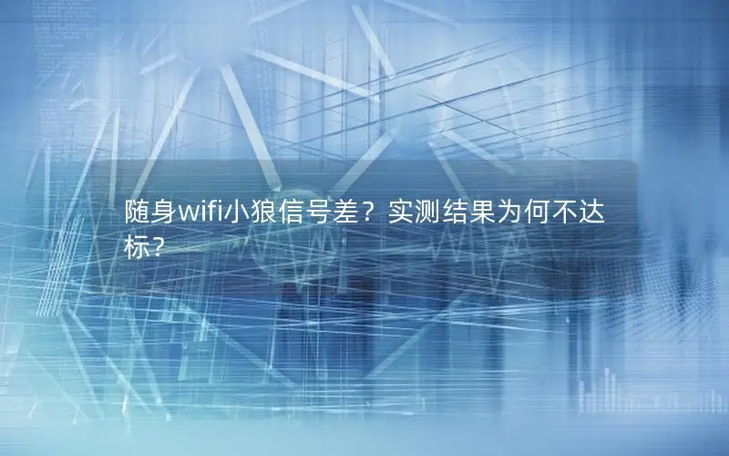 随身wifi小狼信号差？实测结果为何不达标？