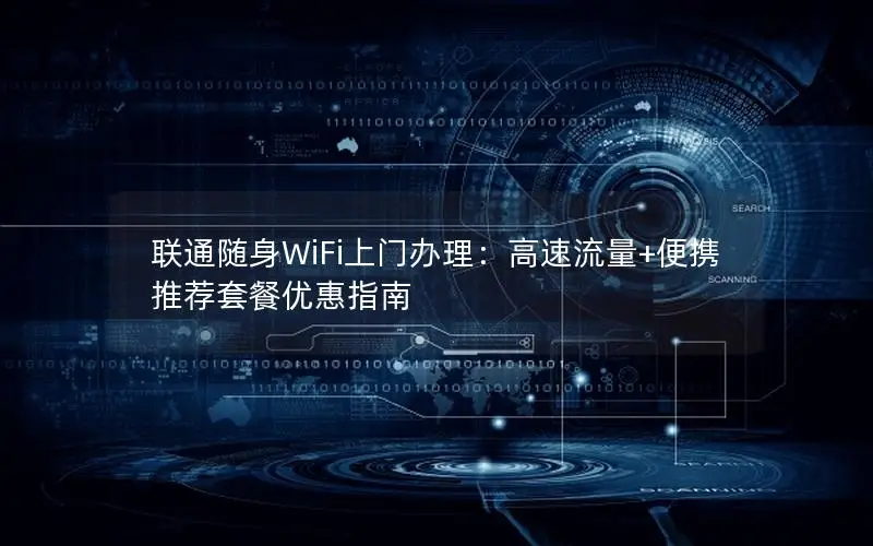 联通随身WiFi上门办理：高速流量+便携推荐套餐优惠指南