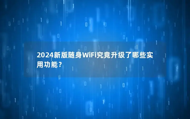 2024新版随身WiFi究竟升级了哪些实用功能？