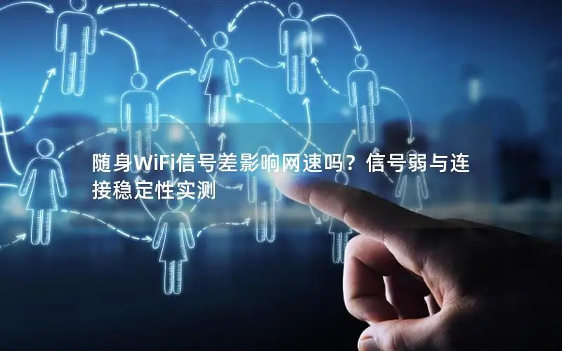 随身WiFi信号差影响网速吗？信号弱与连接稳定性实测