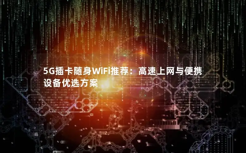 5G插卡随身WiFi推荐：高速上网与便携设备优选方案