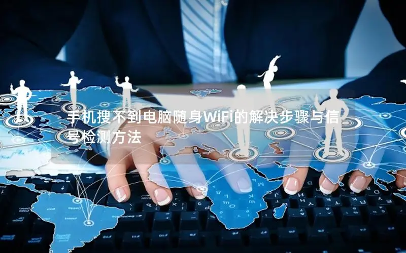 手机搜不到电脑随身WiFi的解决步骤与信号检测方法