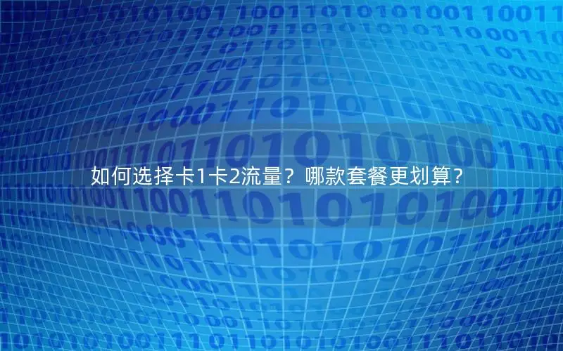 如何选择卡1卡2流量？哪款套餐更划算？