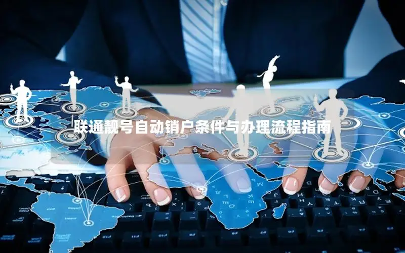 联通靓号自动销户条件与办理流程指南