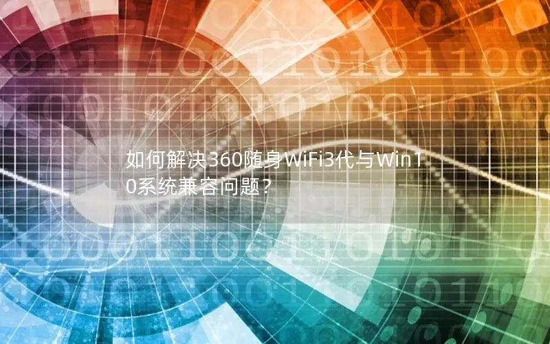 如何解决360随身WiFi3代与Win10系统兼容问题？