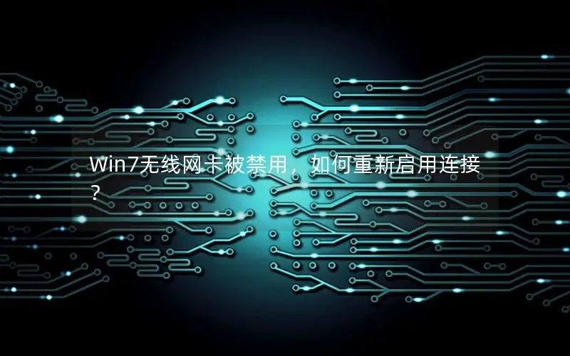 Win7无线网卡被禁用，如何重新启用连接？