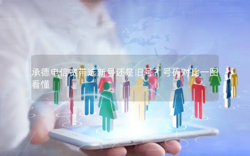 承德电信宽带选新号还是旧号？号码对比一图看懂