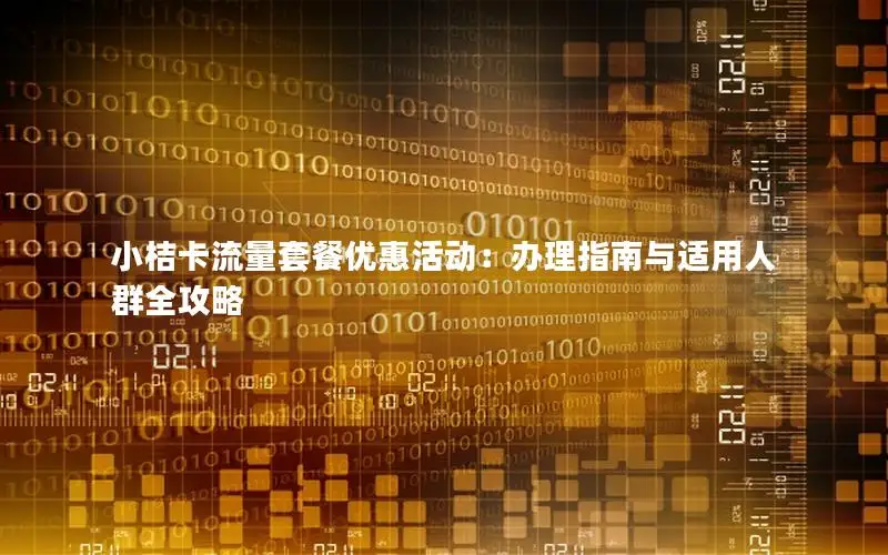 小桔卡流量套餐优惠活动：办理指南与适用人群全攻略