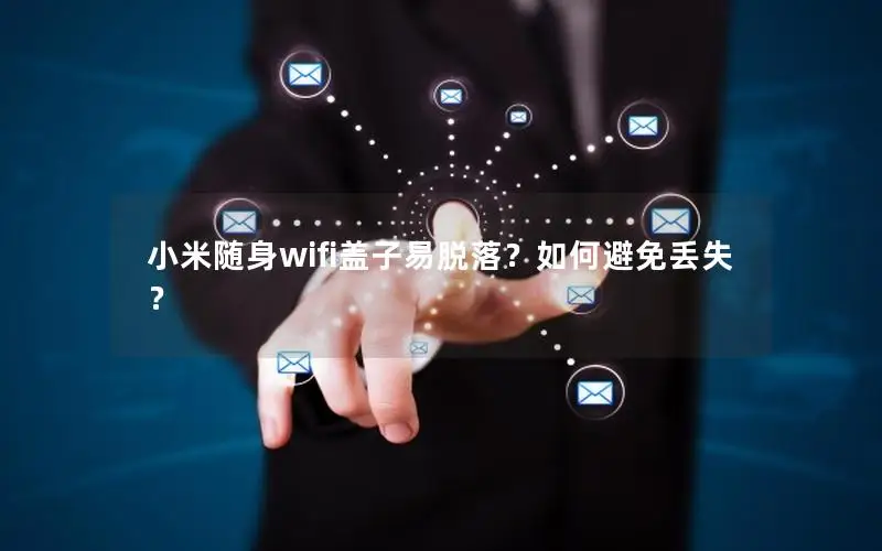 小米随身wifi盖子易脱落？如何避免丢失？