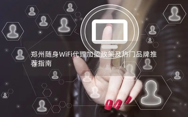 郑州随身WiFi代理加盟政策及热门品牌推荐指南