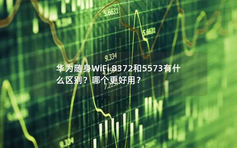华为随身WiFi 8372和5573有什么区别？哪个更好用？