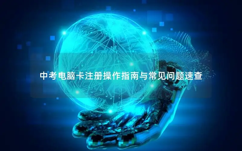 中考电脑卡注册操作指南与常见问题速查