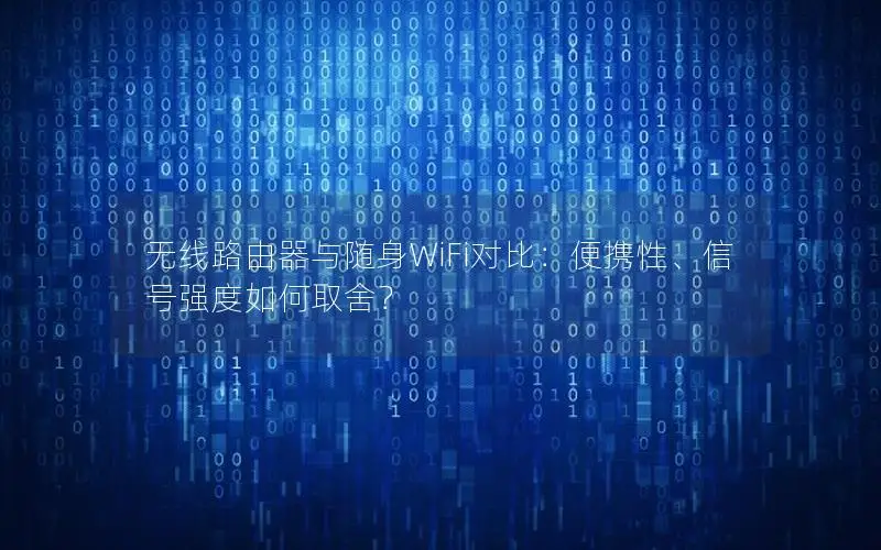 无线路由器与随身WiFi对比：便携性、信号强度如何取舍？
