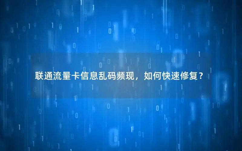 联通流量卡信息乱码频现，如何快速修复？