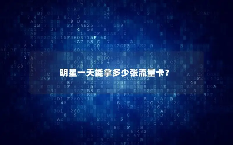 明星一天能拿多少张流量卡？