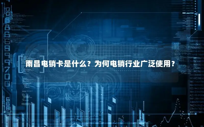 南昌电销卡是什么？为何电销行业广泛使用？
