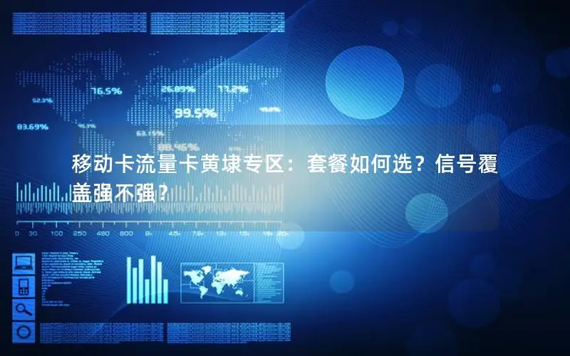 移动卡流量卡黄埭专区：套餐如何选？信号覆盖强不强？