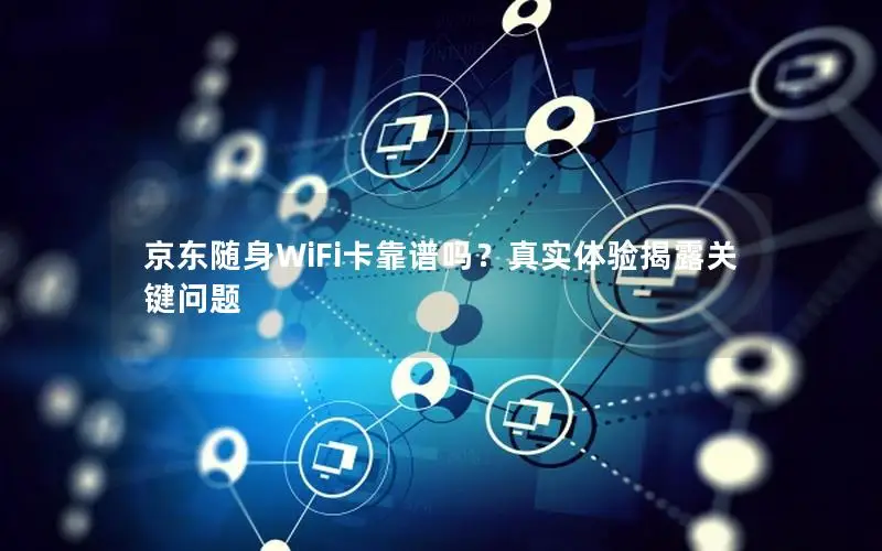 京东随身WiFi卡靠谱吗？真实体验揭露关键问题