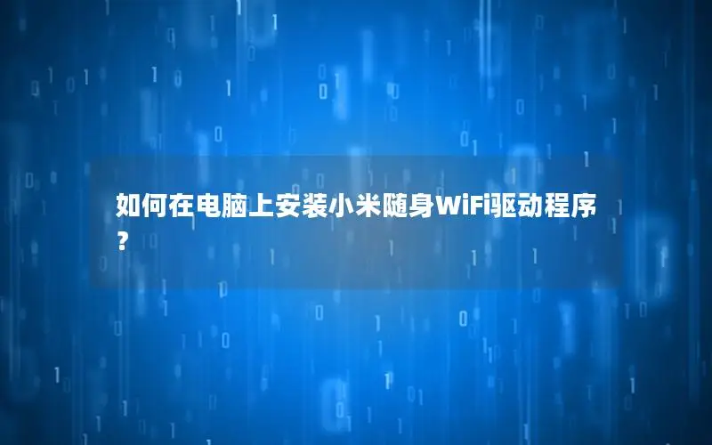 如何在电脑上安装小米随身WiFi驱动程序？