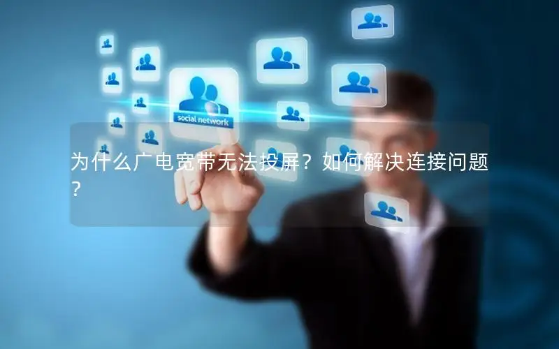 为什么广电宽带无法投屏？如何解决连接问题？