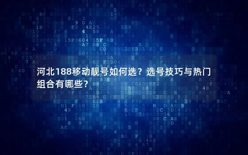 河北188移动靓号如何选？选号技巧与热门组合有哪些？