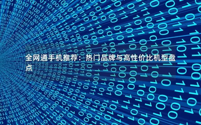 全网通手机推荐：热门品牌与高性价比机型盘点