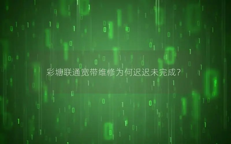 彩塘联通宽带维修为何迟迟未完成？