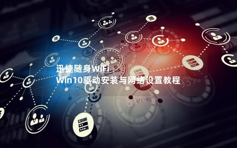 迅捷随身WiFi Win10驱动安装与网络设置教程