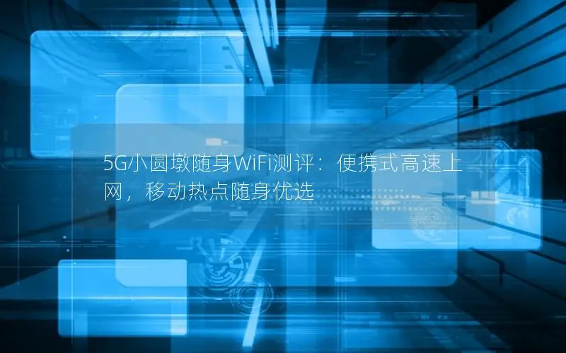 5G小圆墩随身WiFi测评：便携式高速上网，移动热点随身优选