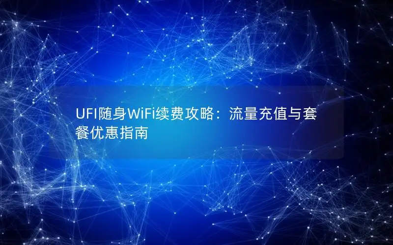 UFI随身WiFi续费攻略：流量充值与套餐优惠指南