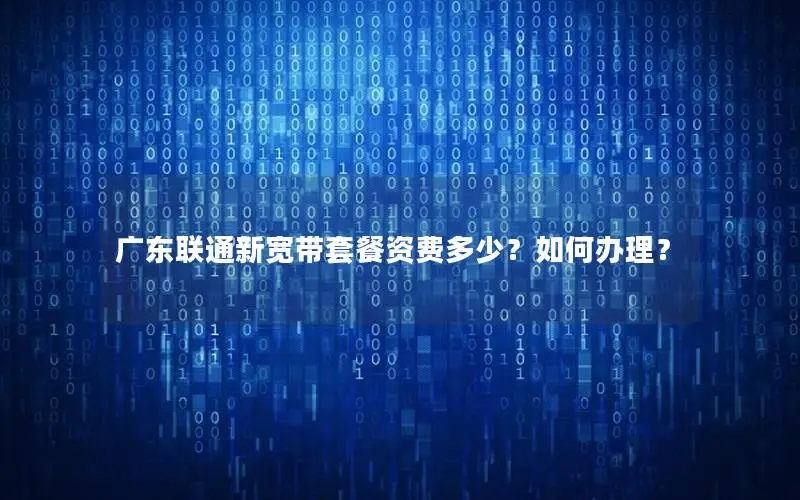 广东联通新宽带套餐资费多少？如何办理？