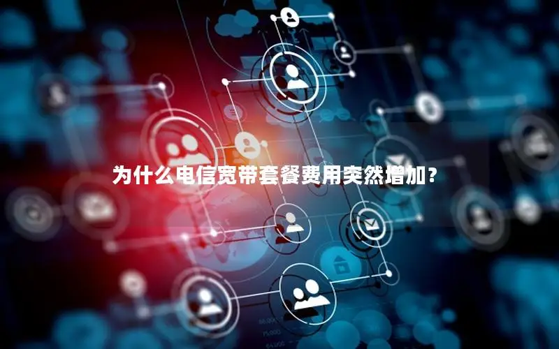 为什么电信宽带套餐费用突然增加？