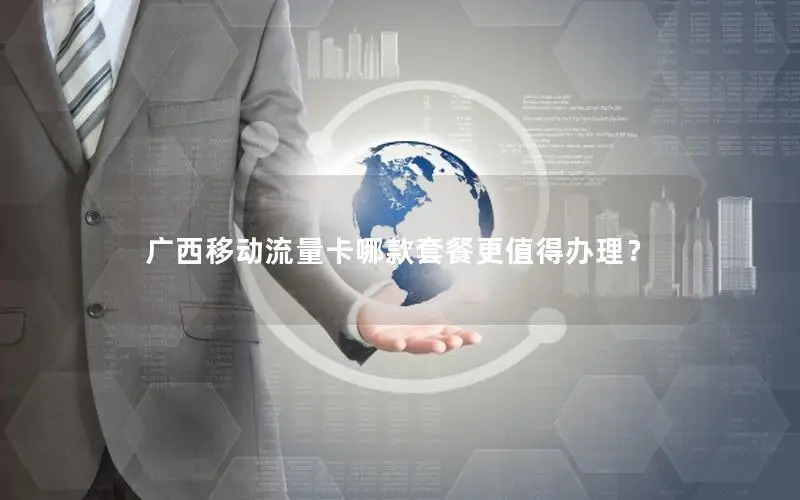 广西移动流量卡哪款套餐更值得办理？
