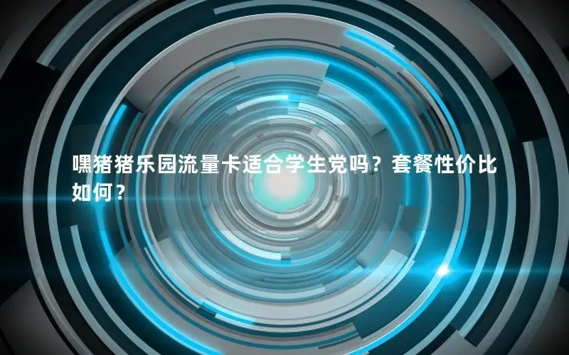 嘿猪猪乐园流量卡适合学生党吗？套餐性价比如何？