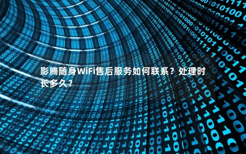 影腾随身WiFi售后服务如何联系？处理时长多久？