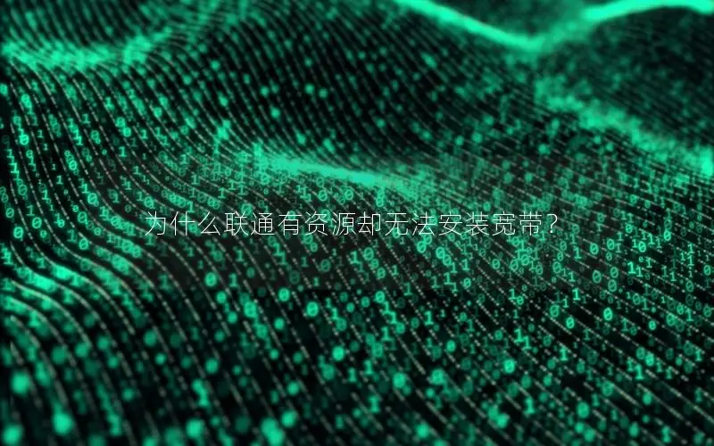为什么联通有资源却无法安装宽带？