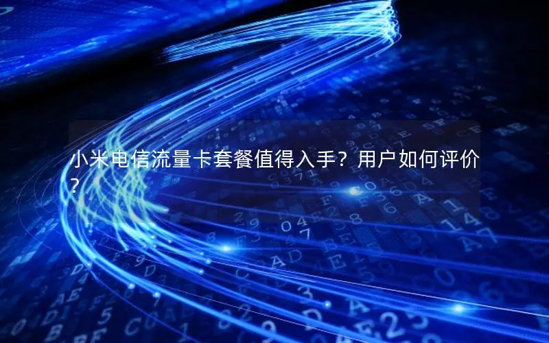 小米电信流量卡套餐值得入手？用户如何评价？