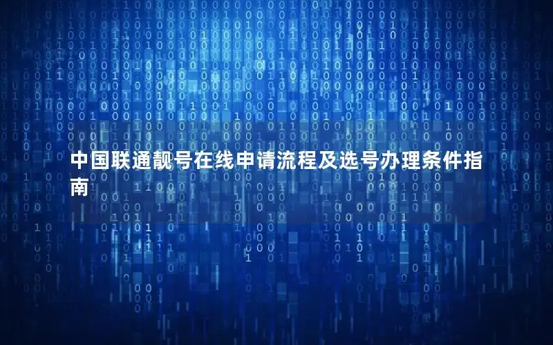 中国联通靓号在线申请流程及选号办理条件指南