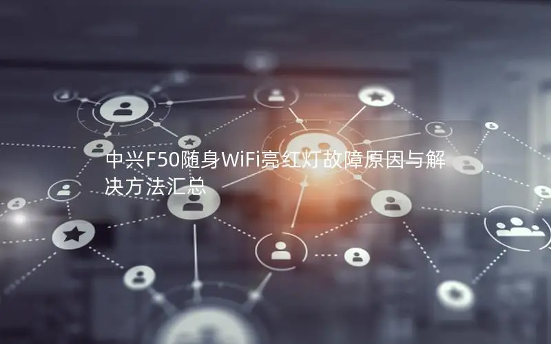 中兴F50随身WiFi亮红灯故障原因与解决方法汇总