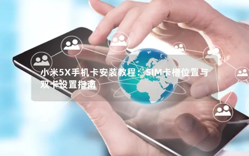 小米5X手机卡安装教程：SIM卡槽位置与双卡设置指南