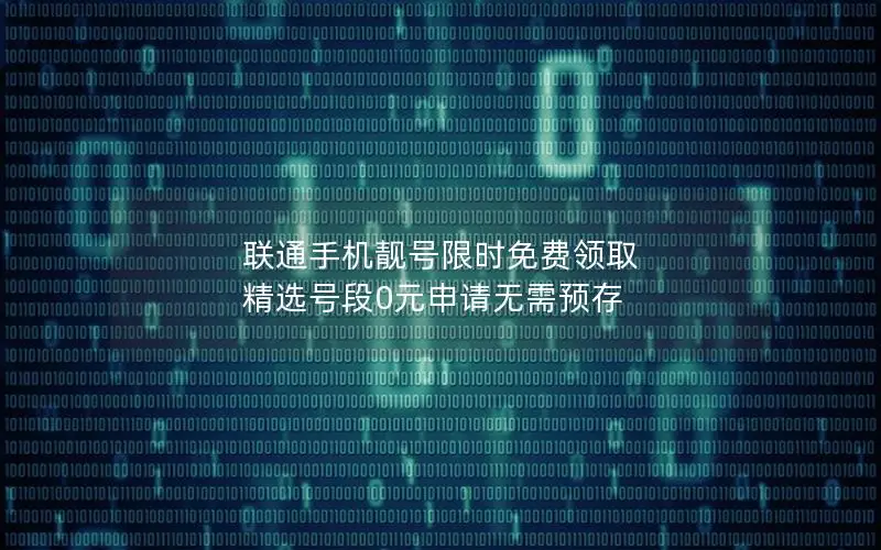 联通手机靓号限时免费领取 精选号段0元申请无需预存