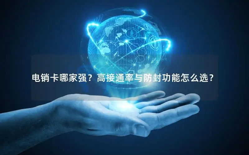 电销卡哪家强？高接通率与防封功能怎么选？