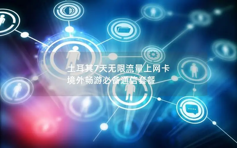 土耳其7天无限流量上网卡 境外畅游必备通信套餐