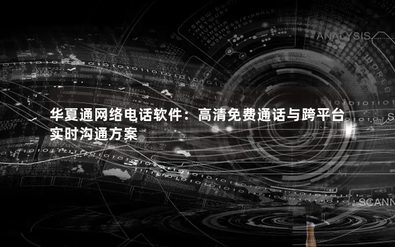 华夏通网络电话软件：高清免费通话与跨平台实时沟通方案