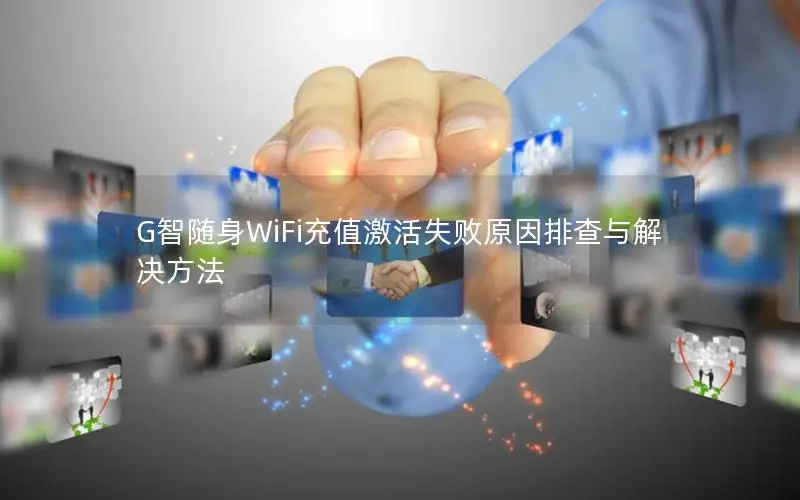 G智随身WiFi充值激活失败原因排查与解决方法
