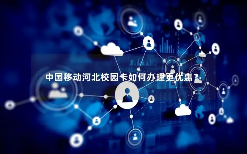 中国移动河北校园卡如何办理更优惠？